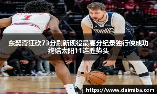 东契奇狂砍73分刷新现役最高分纪录独行侠成功终结太阳11连胜势头