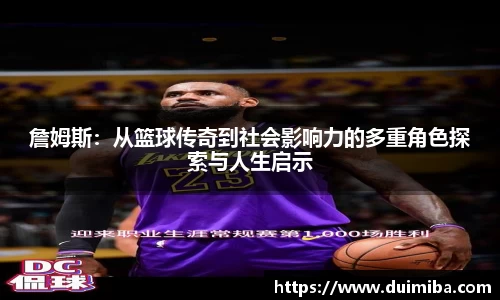 詹姆斯：从篮球传奇到社会影响力的多重角色探索与人生启示
